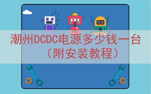 潮州DCDC电源多少钱一台（附安装教程）